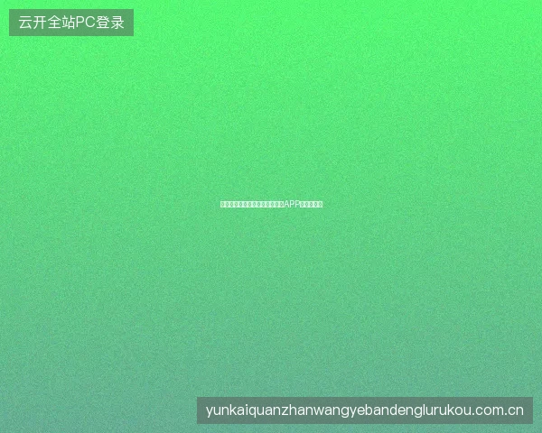 云开体育平台官网入口网页版与APP版功能对比